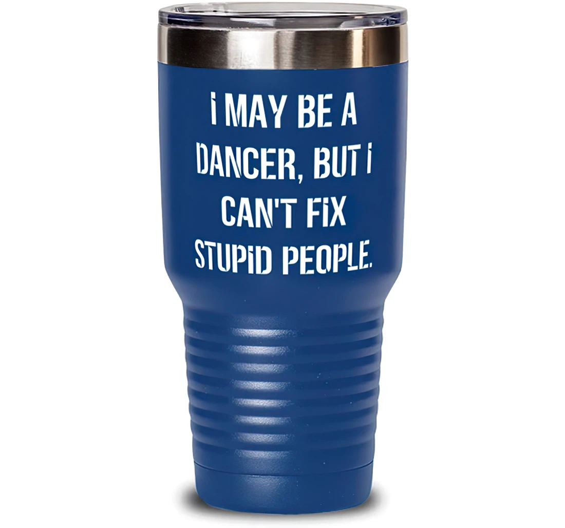 Unique Idea Dancer I May Be A Dancer But I Can't Fix Stupid People Present Coworkers Reusable From Friends Stanless Steel Tumbler 30oz