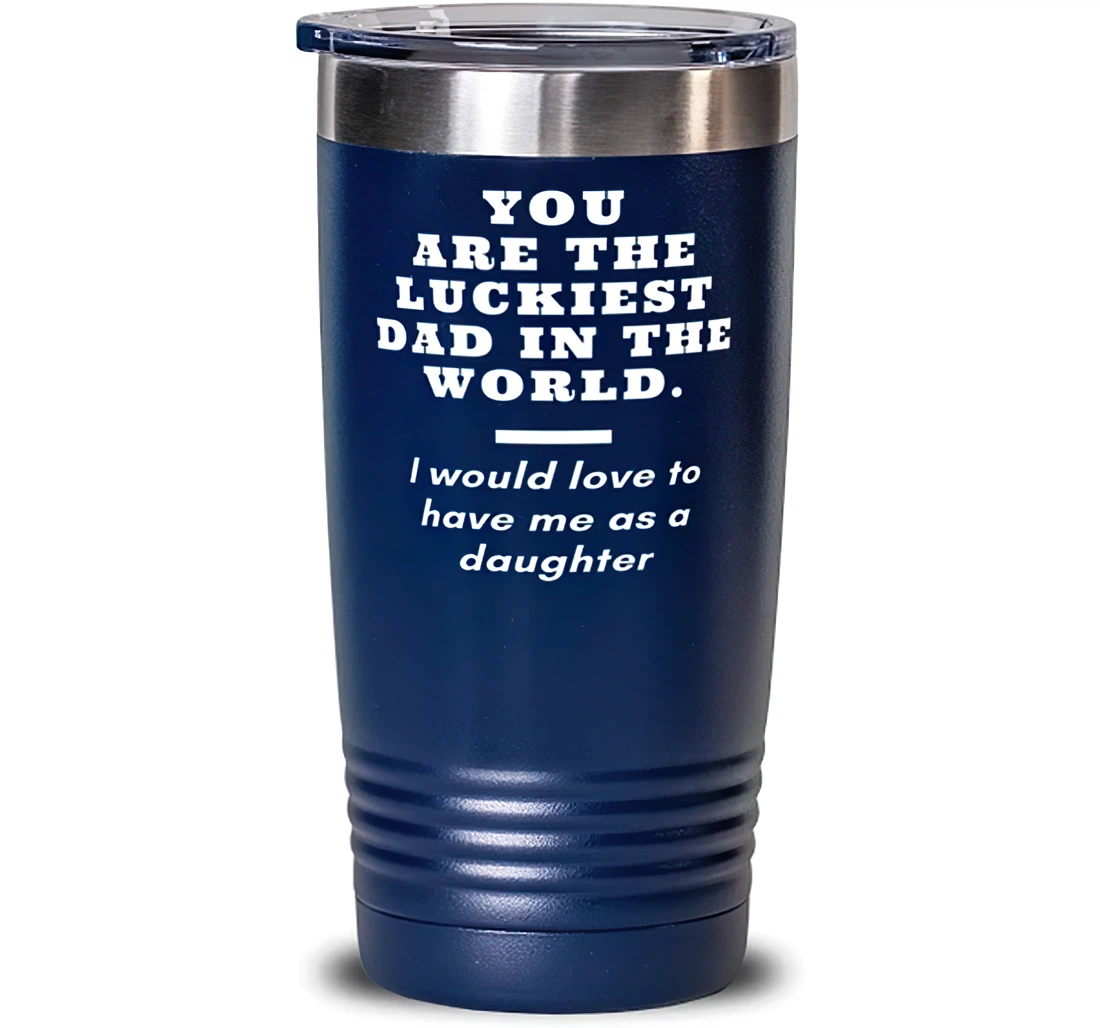 Unique Dad You Are The Luckiest Dad In The World. I Would Love To Have Me As A Daughter Father's Day Blue Dad From Daughter Stanless Steel Tumbler