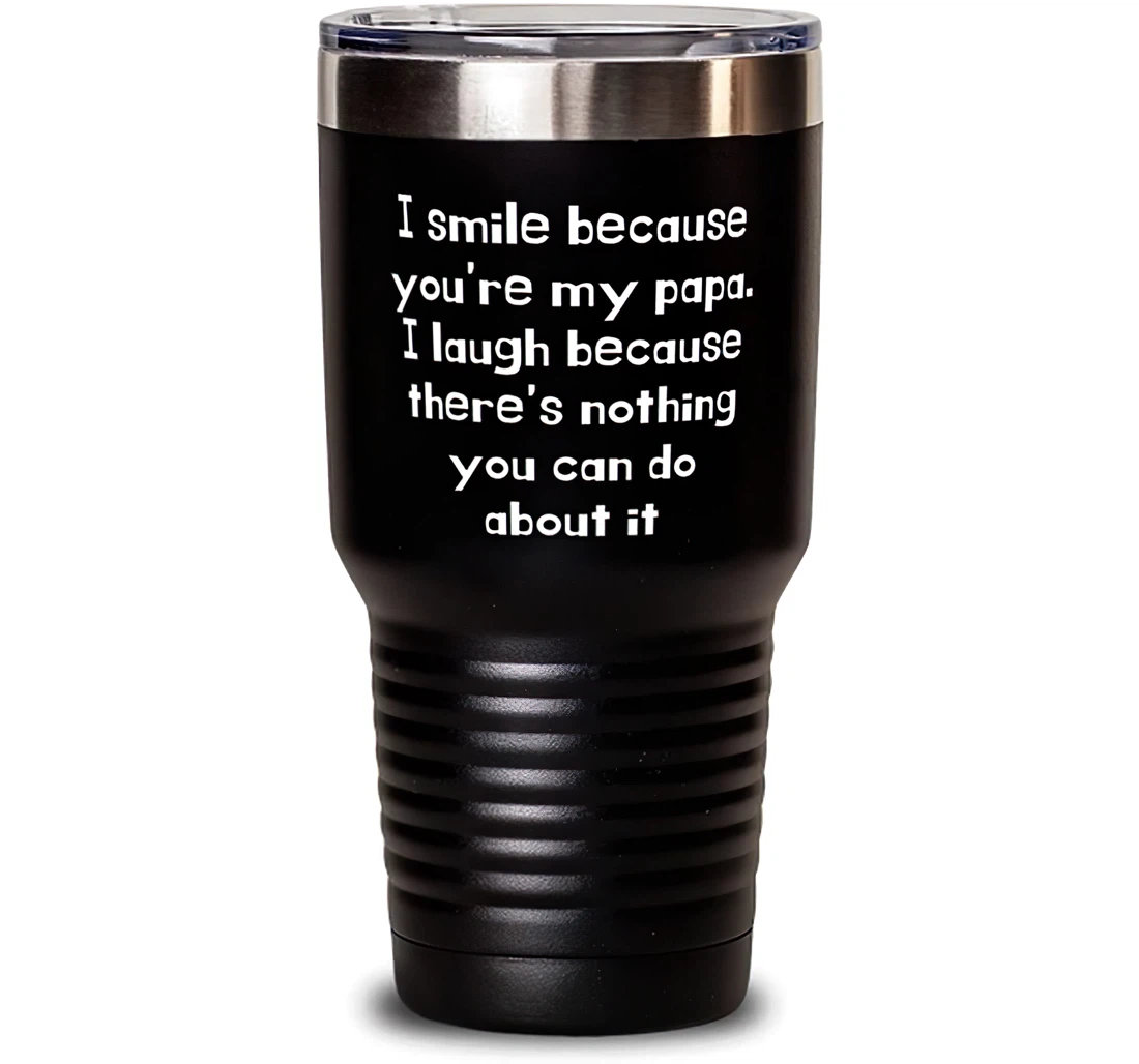 Beautiful Papa I Smile Because You're My Papa. I Laugh Because There's Nothing You Can Do About It Perfect Dad From Son Daughter Stanless Steel 30oz