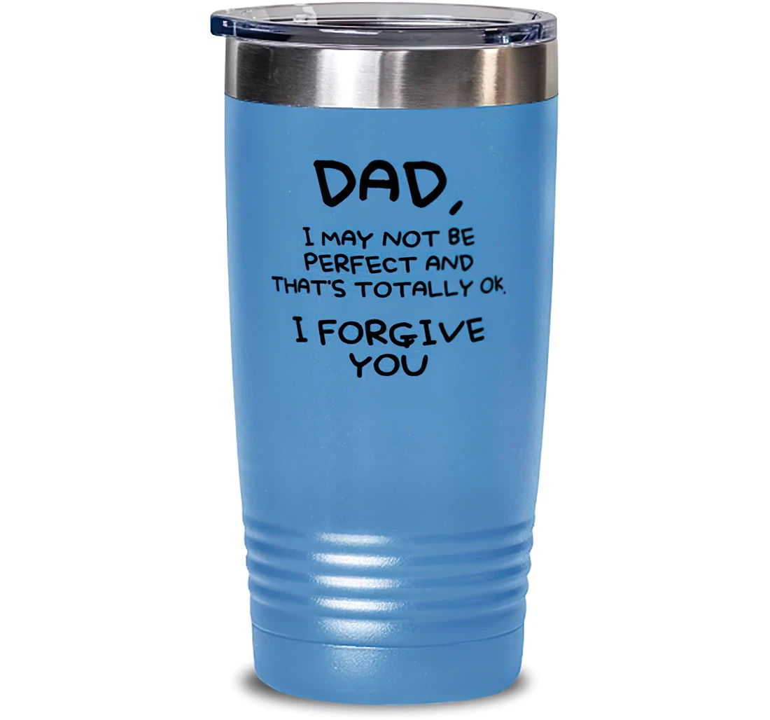 Unique Dad Dad I May Not Be Perfect And That's Totally Okay. I Forgive You Dad's Day Dad From Son Daughter Stanless Steel Tumbler 20oz