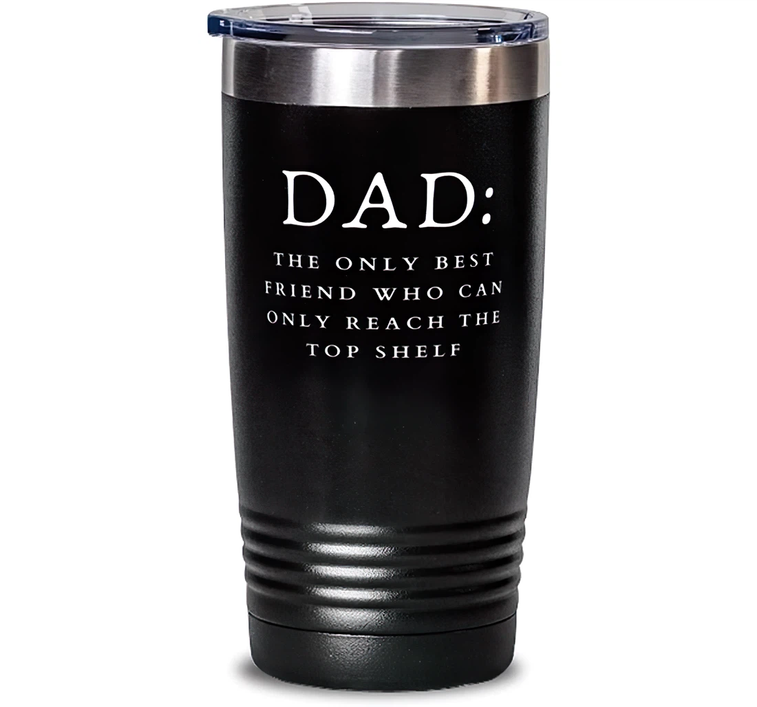 Unique Dad Dad The Only Best Friend Who Can Only Reach The Top Shelf Father's Day Dad From Son Daughter Stanless Steel Tumbler 20oz