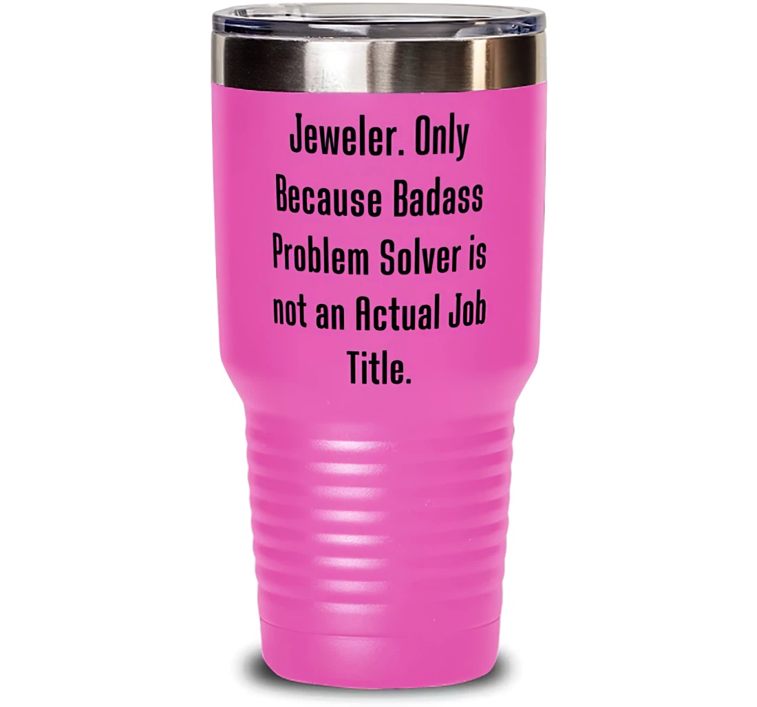 Jeweler. Only Because Badass Problem Solver Is Not An Actual Job. Jeweler Cool Jeweler Stanless Steel Tumbler 30oz