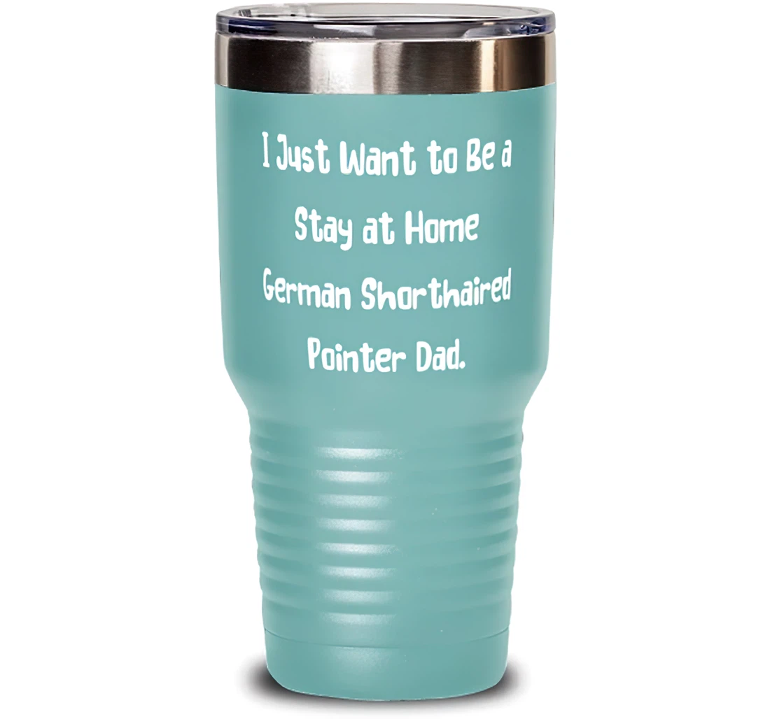 Unique German Shorthaired Pointer Dog I Just Want To Be A Stay At Home German Present Pet Lovers New From Friends Stanless Steel Tumbler 30oz