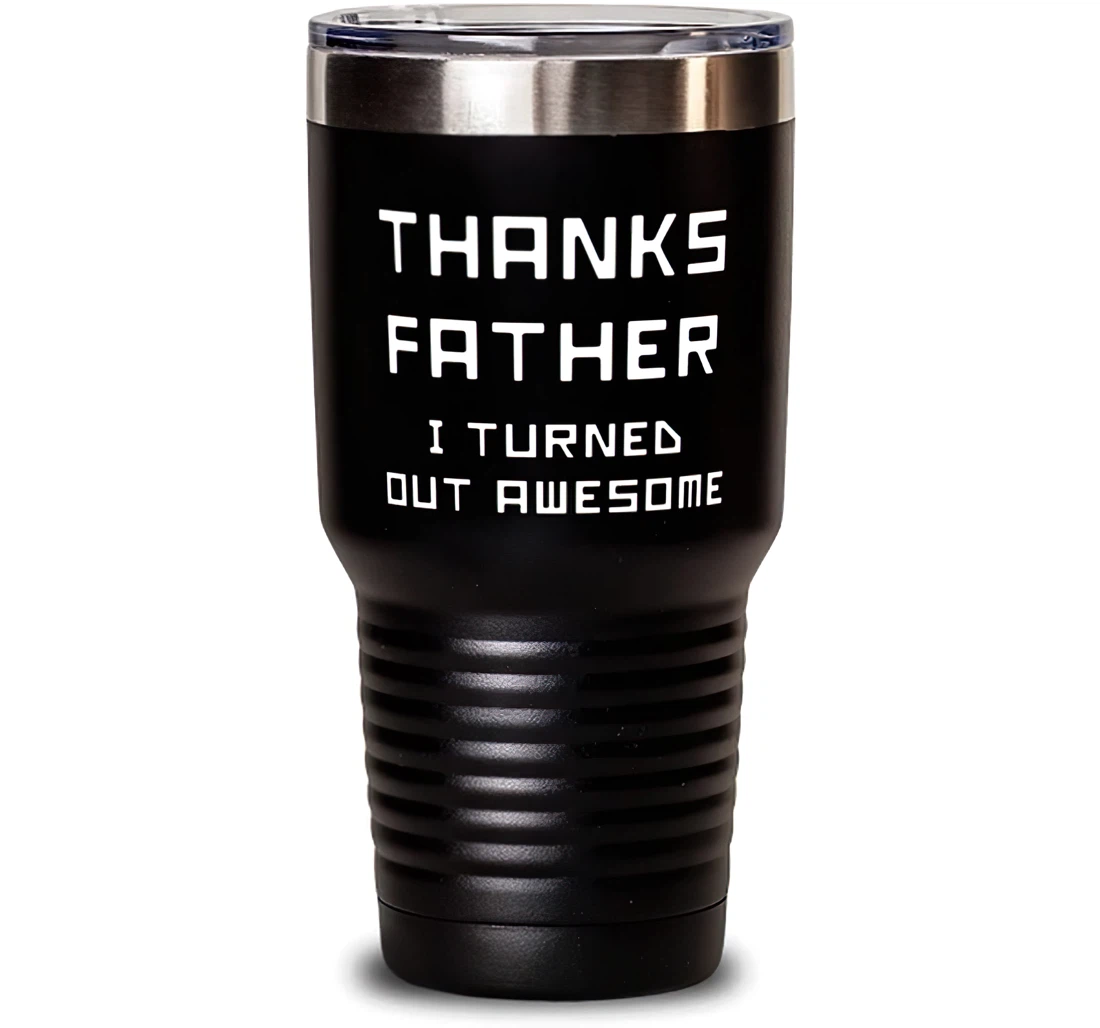 Dad Thanks Father I Turned Out Awesome Inspirational Father Dad From Son Daughter Stanless Steel Tumbler 30oz