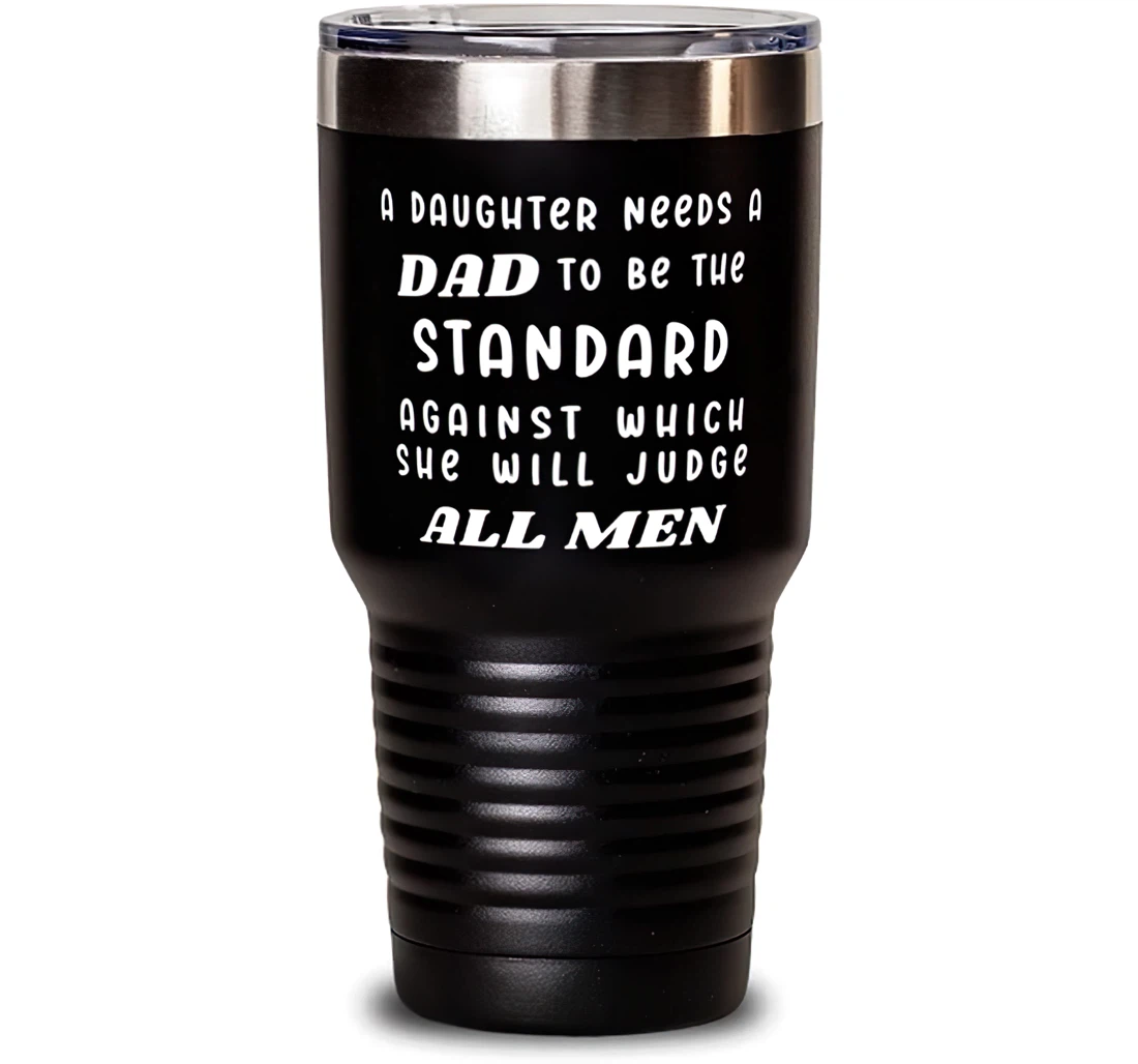 Perfect Dad A Daughter Needs A Dad To Be The Standard Against Which She Will Judge All Men Present Dad Brilliant From Daughter Stanless Steel Tumbler