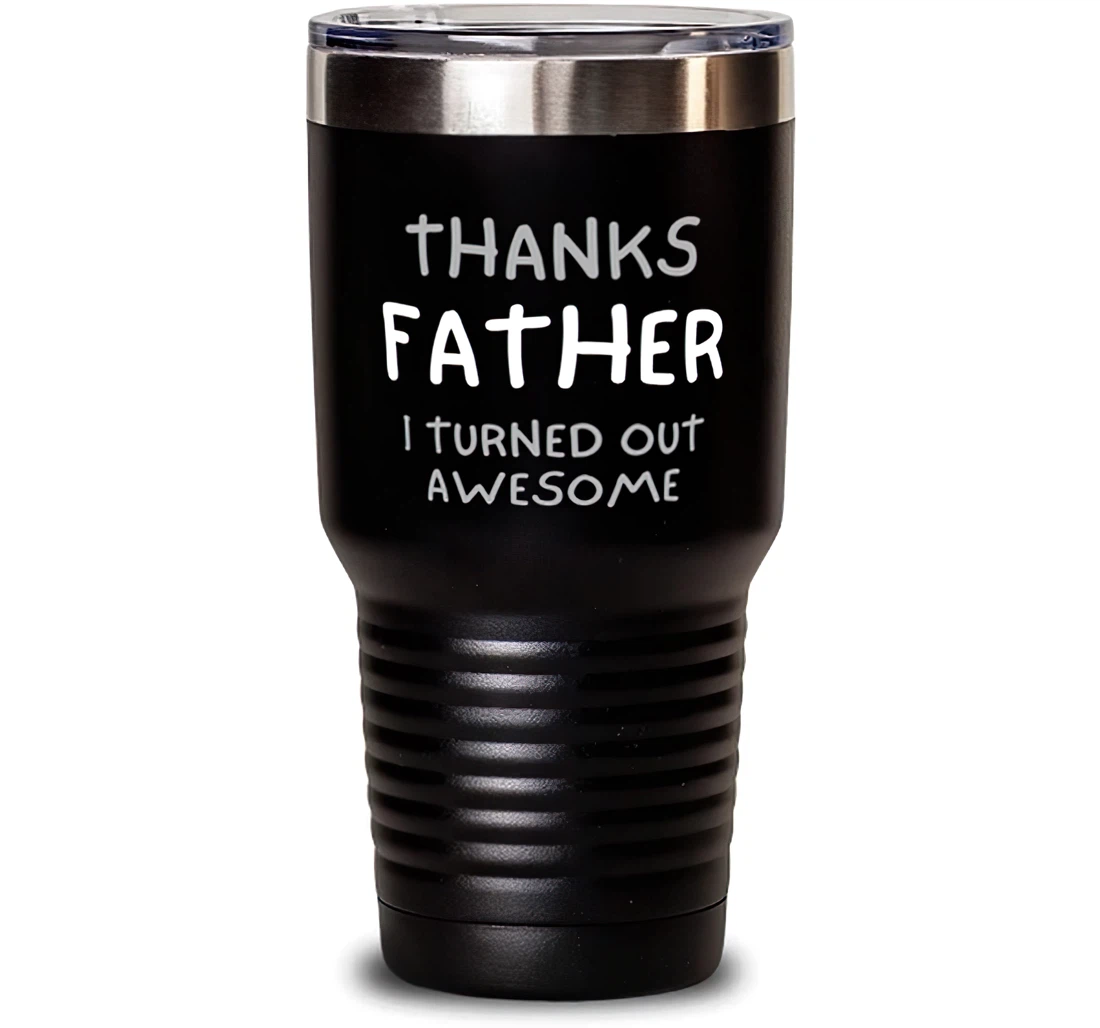 Thanks Father I Turned Out Awesome Father Sarcasm Father Insulated Dad From Son Daughter Stanless Steel Tumbler 30oz