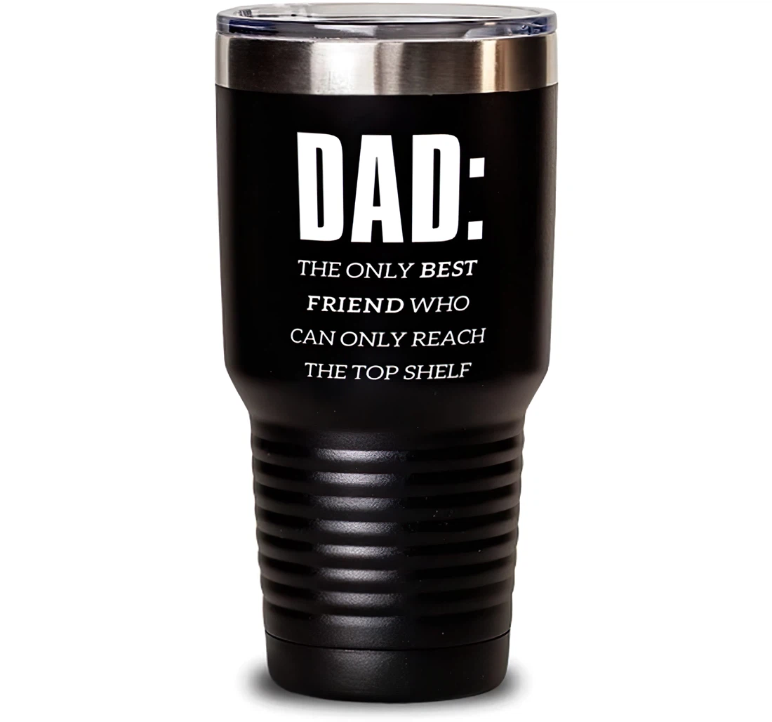 Useful Dad Dad The Only Best Friend Who Can Only Reach The Top Shelf Joke Dad From Son Daughter Stanless Steel Tumbler 30oz