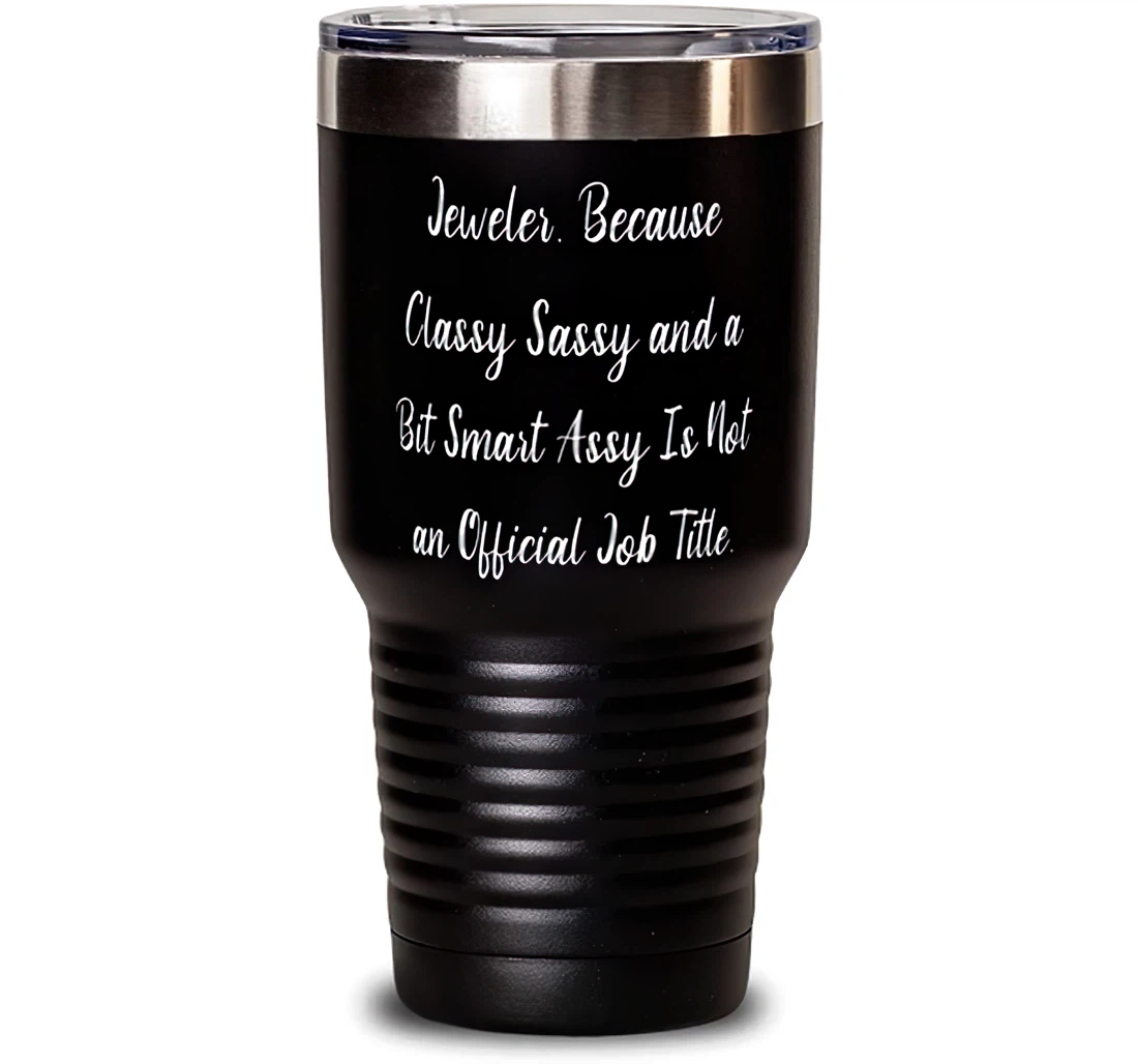 Love Jeweler Jeweler. Because Classy Sassy And A Bit Smart Assy Is Not An Inspire Men Women Birthday Stanless Steel Tumbler 30oz