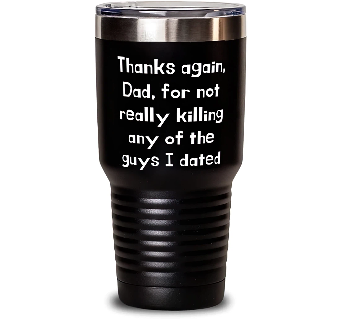 Thanks Again Dad Not Really Killing Any Of The Guys I Dated Dad Sarcasm Dad From Daughter Stanless Steel Tumbler 30oz