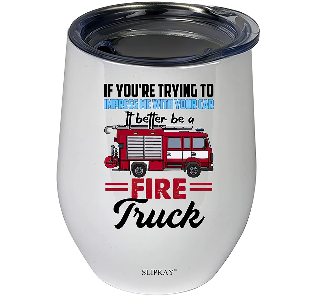 Firefighter If Youre Trying To Impress Me With Your Car It Better Be A Fire Truck 12oz Tumbler 12 oz