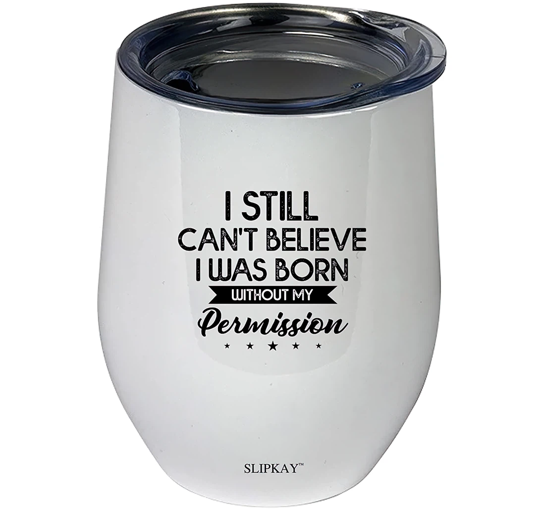 I Still Cant Believe I Was Born Without My Permission 12oz Tumbler 12 oz