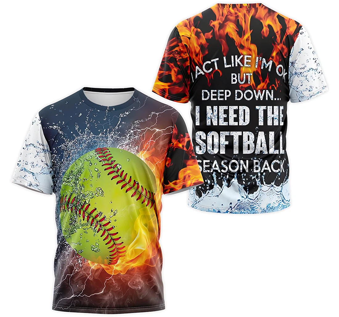 Personalized T-Shirt, Hoodie - I Act Like I'm Ok But Deep Down I Need The Softball Season Back 3D Printed