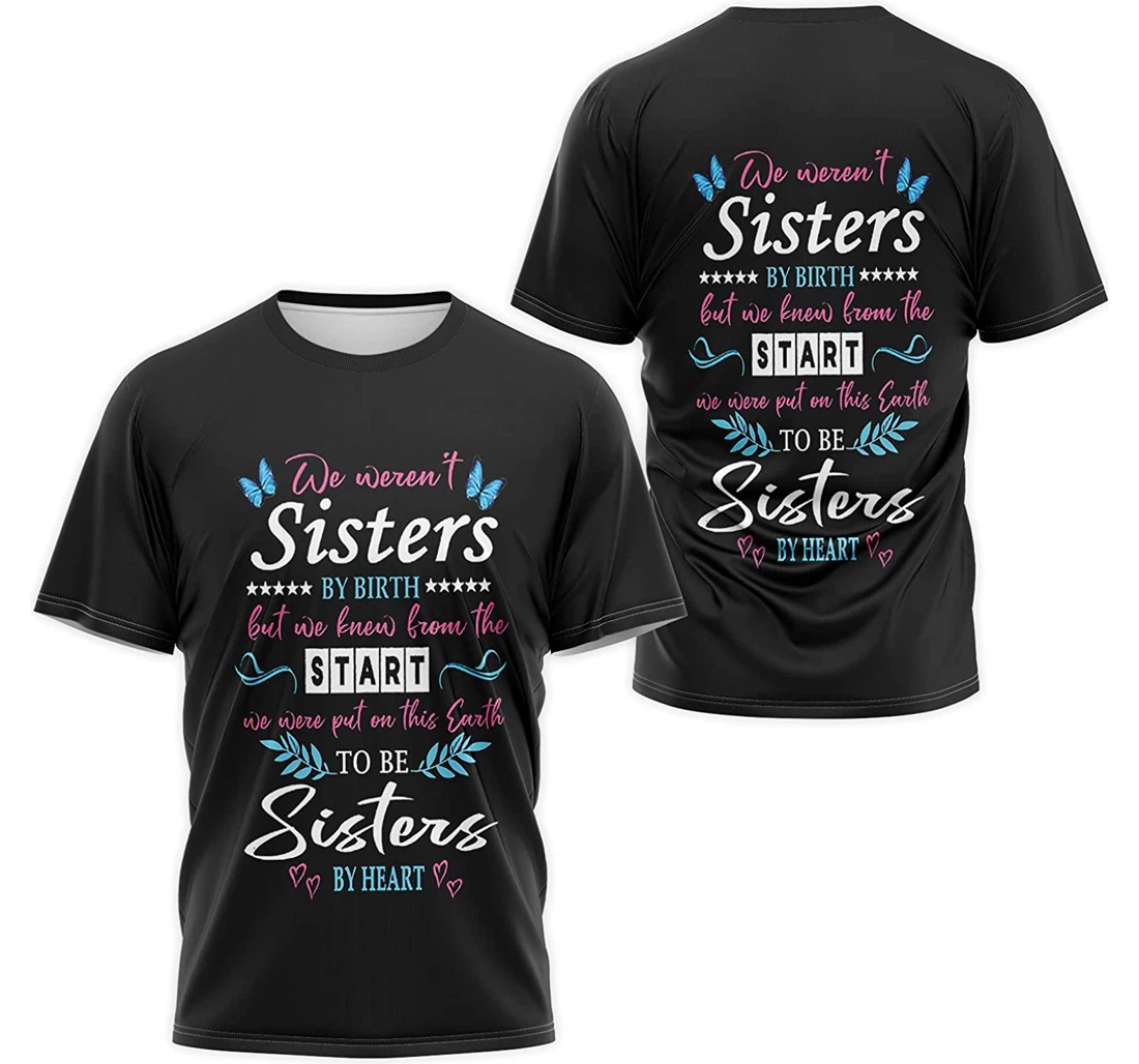 T-Shirt, Hoodie - We Weren't Sisters By Birth But We Knew From The Start We Were Put On This Earth To Be Sisters By Heart 3D Printed