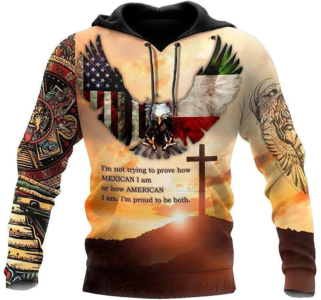 Jesus Cross Eagle Mexico America I'm Not Trying To Prove How Mexican I Am Or How American I Am I'm Proud To Be Both Pefect - 3D Printed Pullover Hoodie