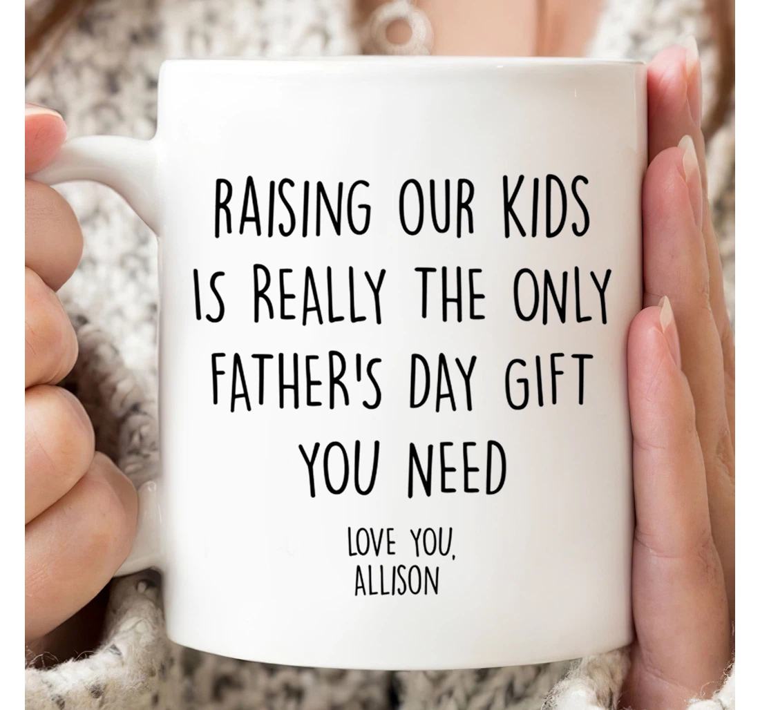 Personalized Raising Our Kids Is Really The Only You Need Gifts For Him Ceramic Mug Print On Both Sides