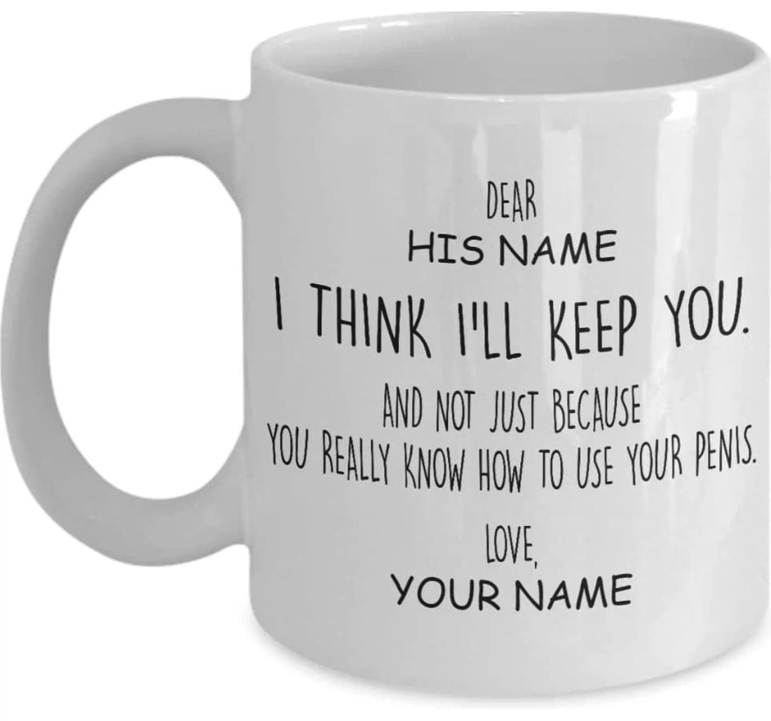 Personalized I Think I'll Keep You And Not Just Because You Really Know How To Use Your Penis Custom Name Ceramic Mug Print On Both Sides