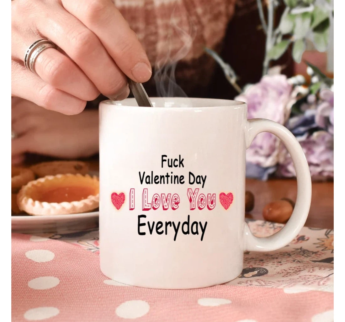 Fuck Valentine Day I Love You Everyday Mugs Valentine For Him Her Mugs Ceramic Mug Print On Both Sides