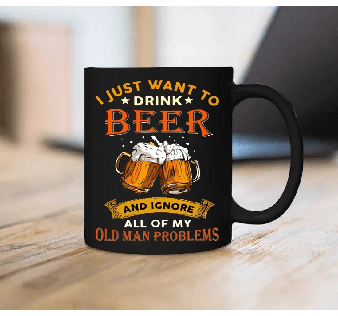 I Just Want To Drink Beer And Ignore All Of My Old Man Problems Funny Father For Grandpa Father Husband Son For Family Friend Colleagues Men For Him Ceramic Mug Print On Both Sides