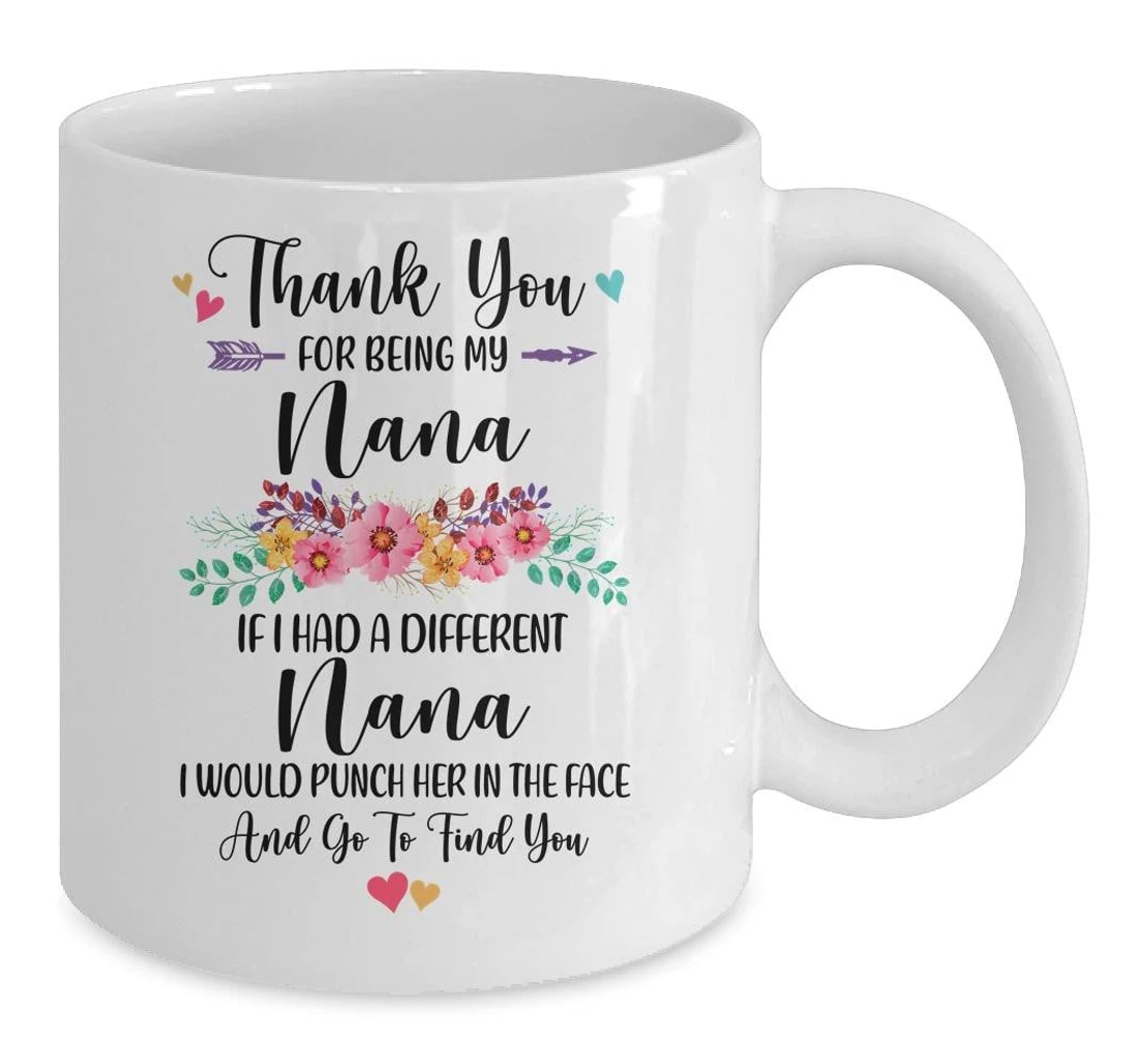 Thank You For Being My Nana If I Had A Different Nana I Would Punch Her In The Face And Go To Find You Funny For Ceramic Mug Print On Both Sides