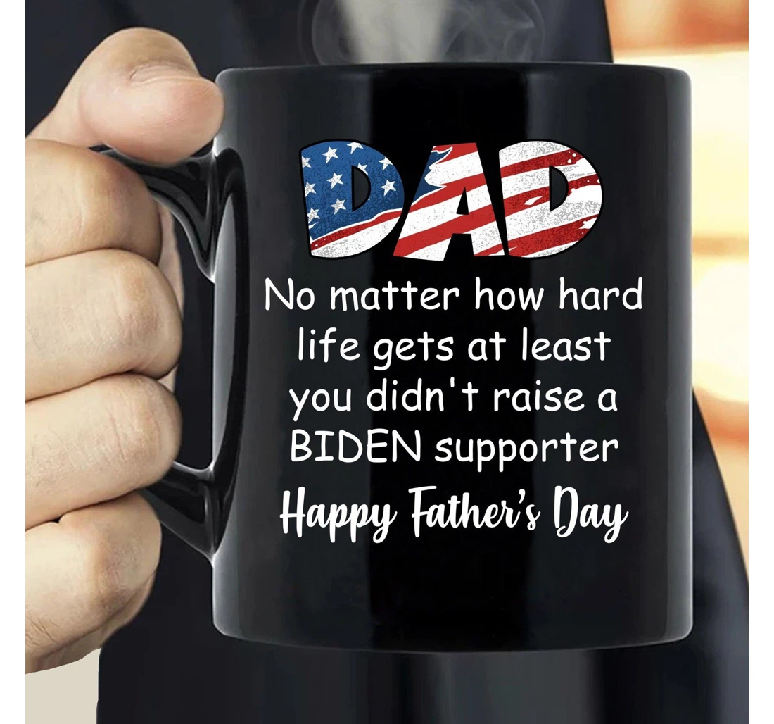 Dad No Matter How Hard Life Gets You Didn’t Raise A Biden Supporter Father’s Day Ceramic Mug Print On Both Sides