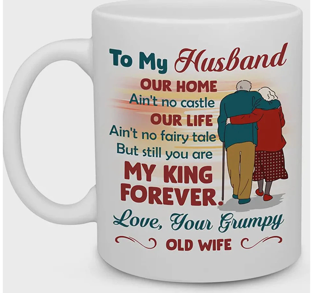 To My Husband Our Home Ain't No Castle Our Life Ain't No Fairy Tale But Till You're My Queen Forever Love Your Grumpy Old Wife Ceramic Mug Print On Both Sides