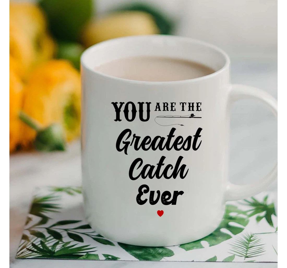 Fishing Couple Mugs You Are The Greatest Catch Ever Funny Valentine For Him For Her Fishing Lovers Mugs Ceramic Mug Print On Both Sides