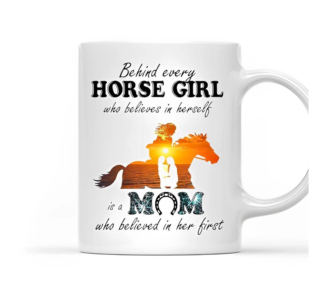 Behind Every Horse Girl Who Believes In Herself Is A Mom Who Believed In Her First Silhouette For Daughter For Her Holidays Oz Ceramic Mug Print On Both Sides