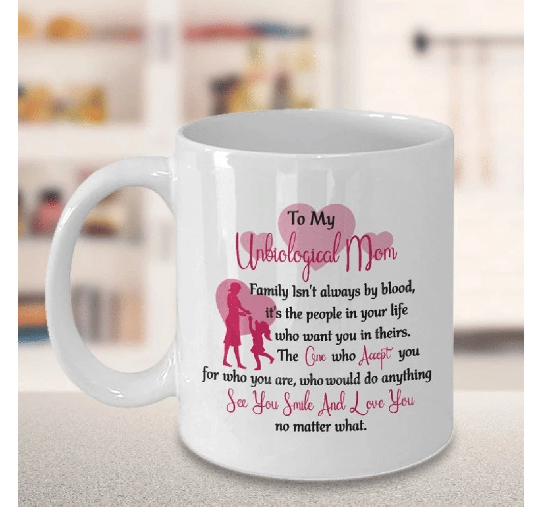 To My Unbiological Mom Family Isn't Always By Blood It's The People In Your Life Who Want You In Theirs For Stepmom Bonus Mom Ceramic Mug Print On Both Sides