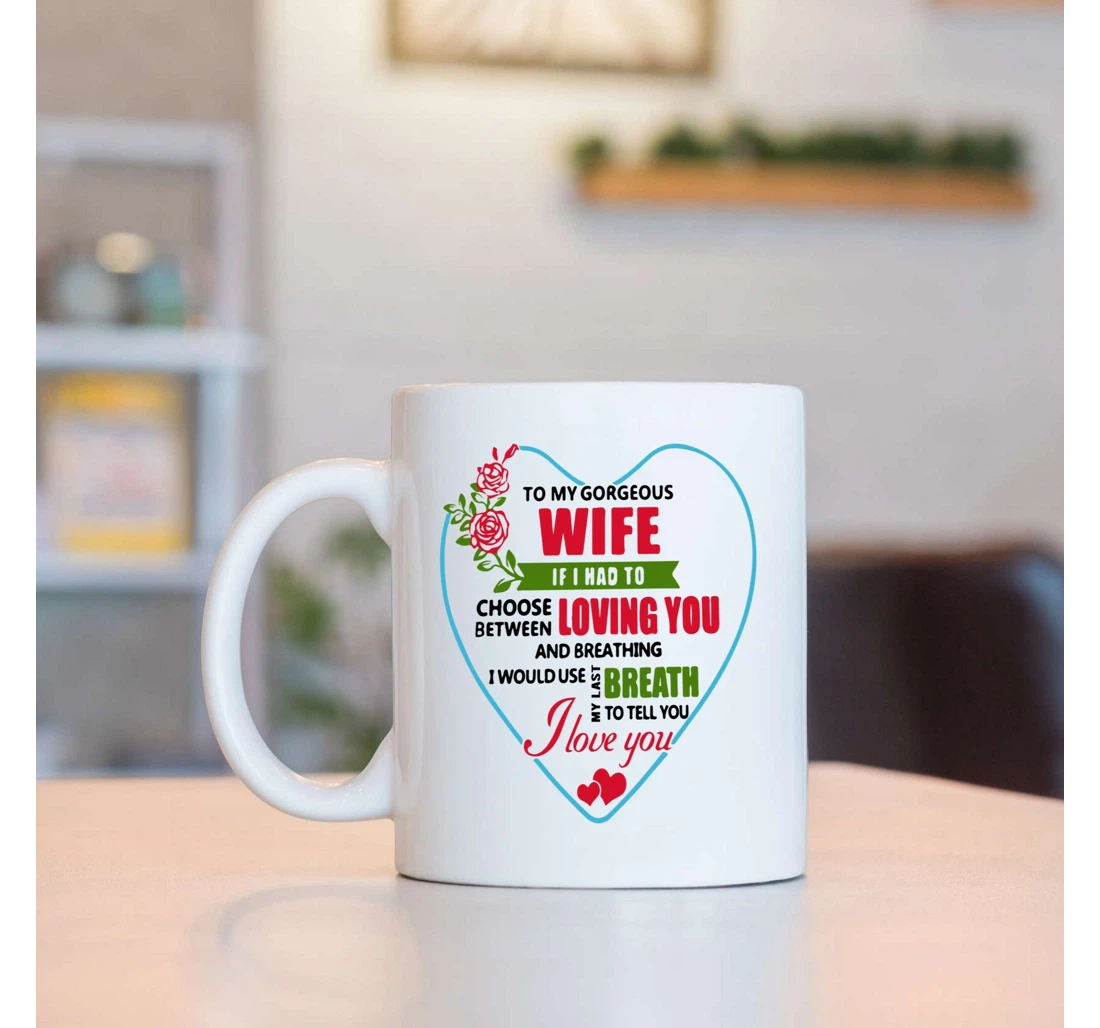 To My Gorgeous Wife If I Had To Choose Between Loving You From Husband On Valentine's Day Oz Ceramic Mug Print On Both Sides