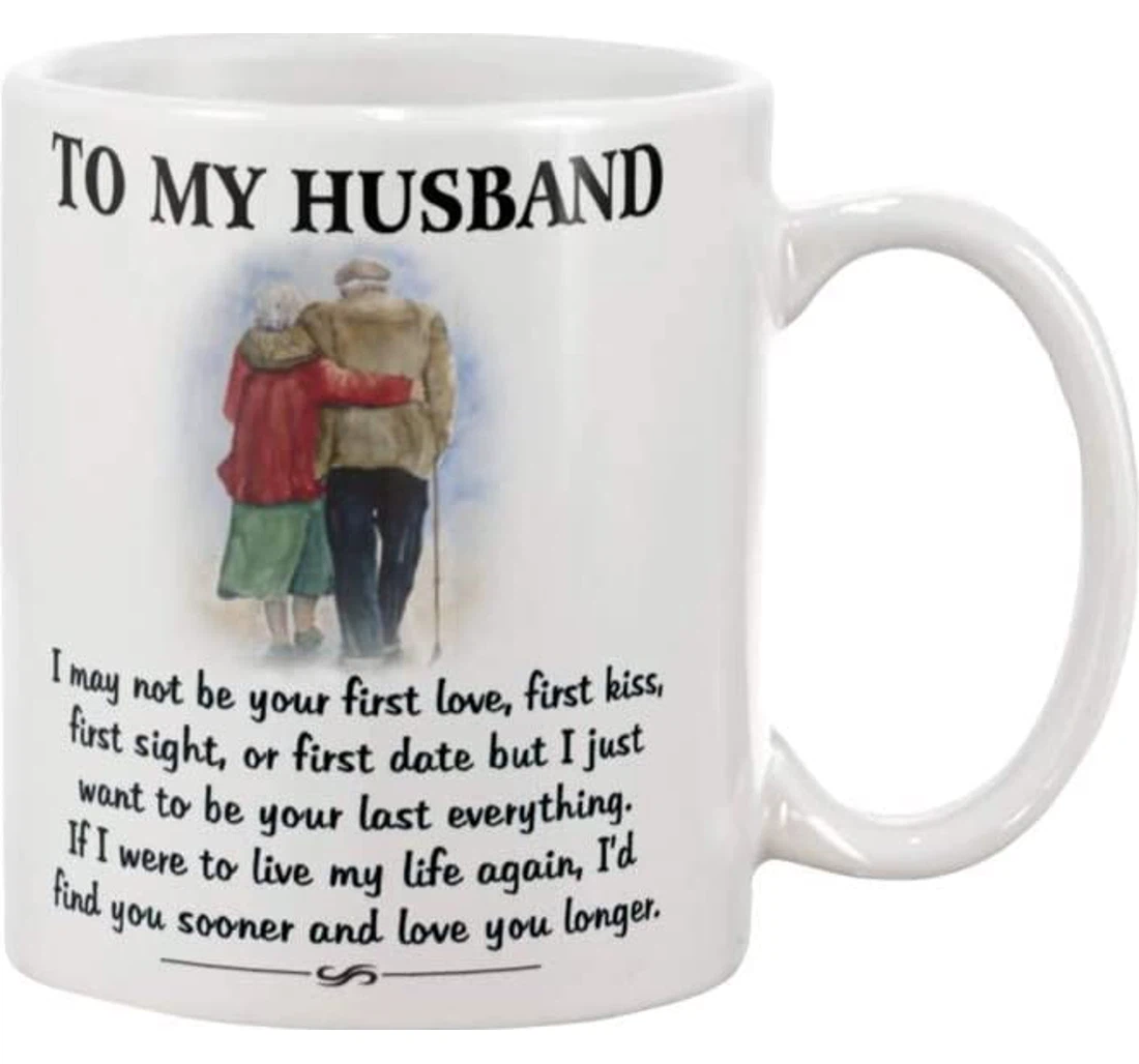 To My Husband I May Not Be Your First Love First Kiss Or First Date I Just Want To Be Your Last Everything Ceramic Mug Print On Both Sides