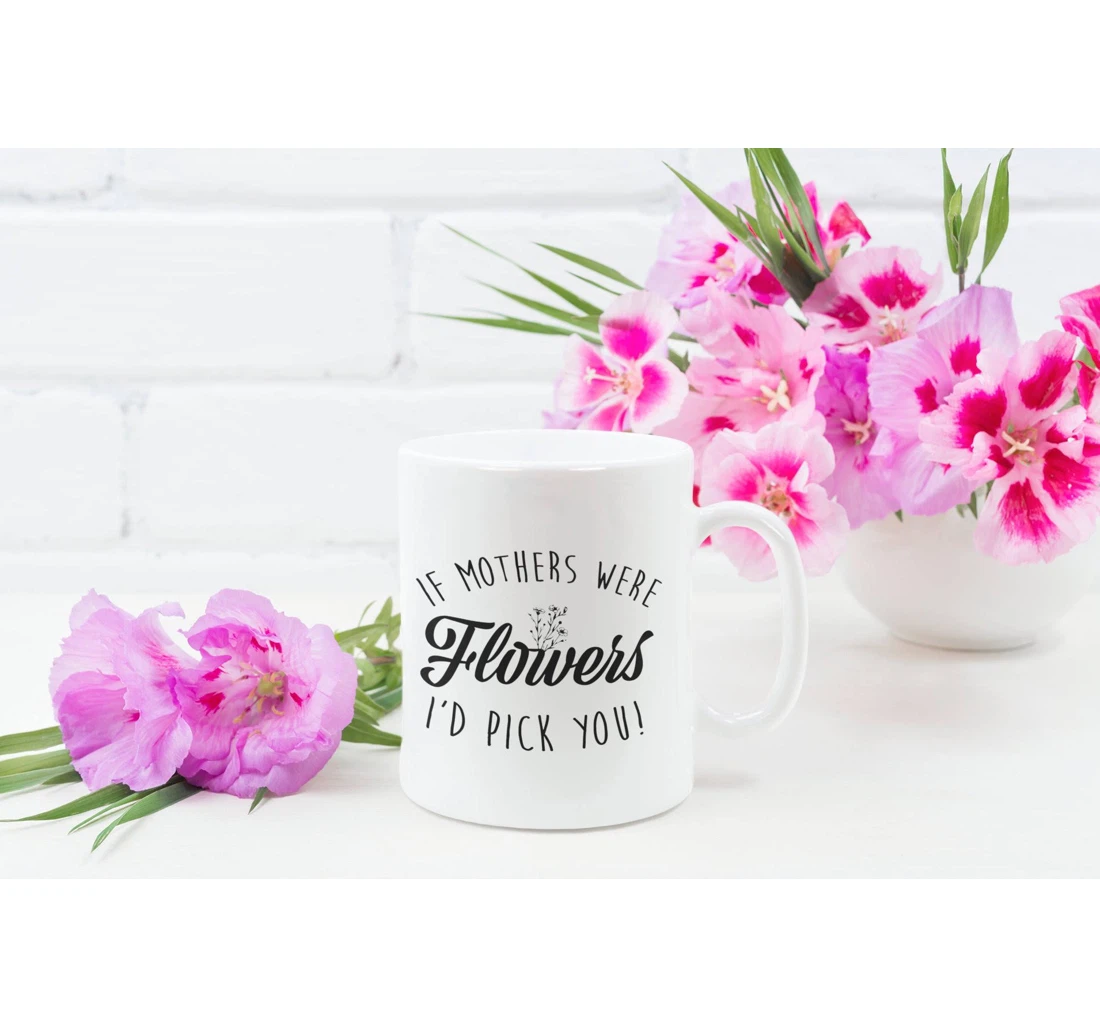 Customizable Personalized Mugs If Mothers Were Flowers I'd Pick You Women's Day Holiday Mugs Mother Mommy Ceramic Mug Print On Both Sides