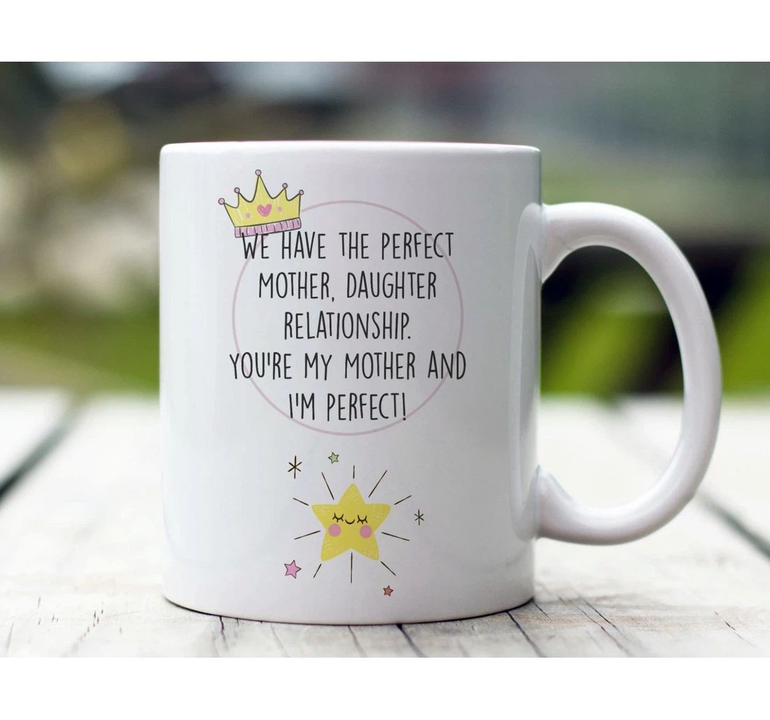 Funny To Mom We Have The Perfect Mother Daughter Relationship To Mom Best From Daughter Funny Mom Ceramic Mug Print On Both Sides