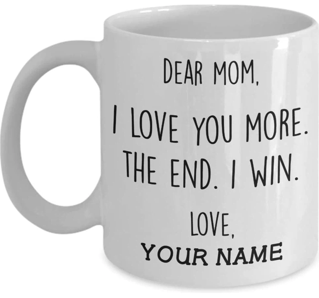 Personalized Dear Mom I Love You More The End I Win Ceramic Mug Print On Both Sides