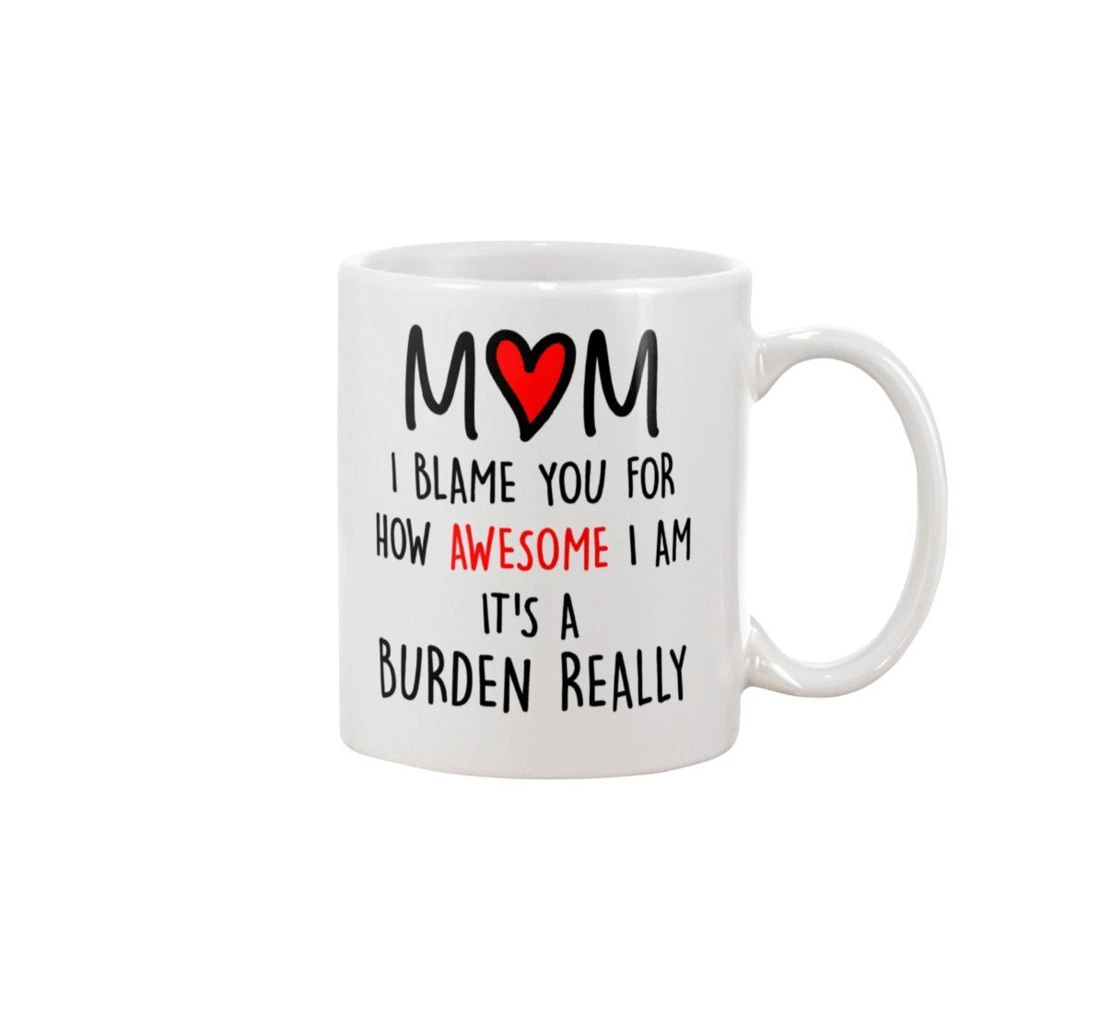 Funny I Blame You For How Awesome I Am It's A Burden To My Mom Best From Son Daughter Funny Mom Ceramic Mug Print On Both Sides