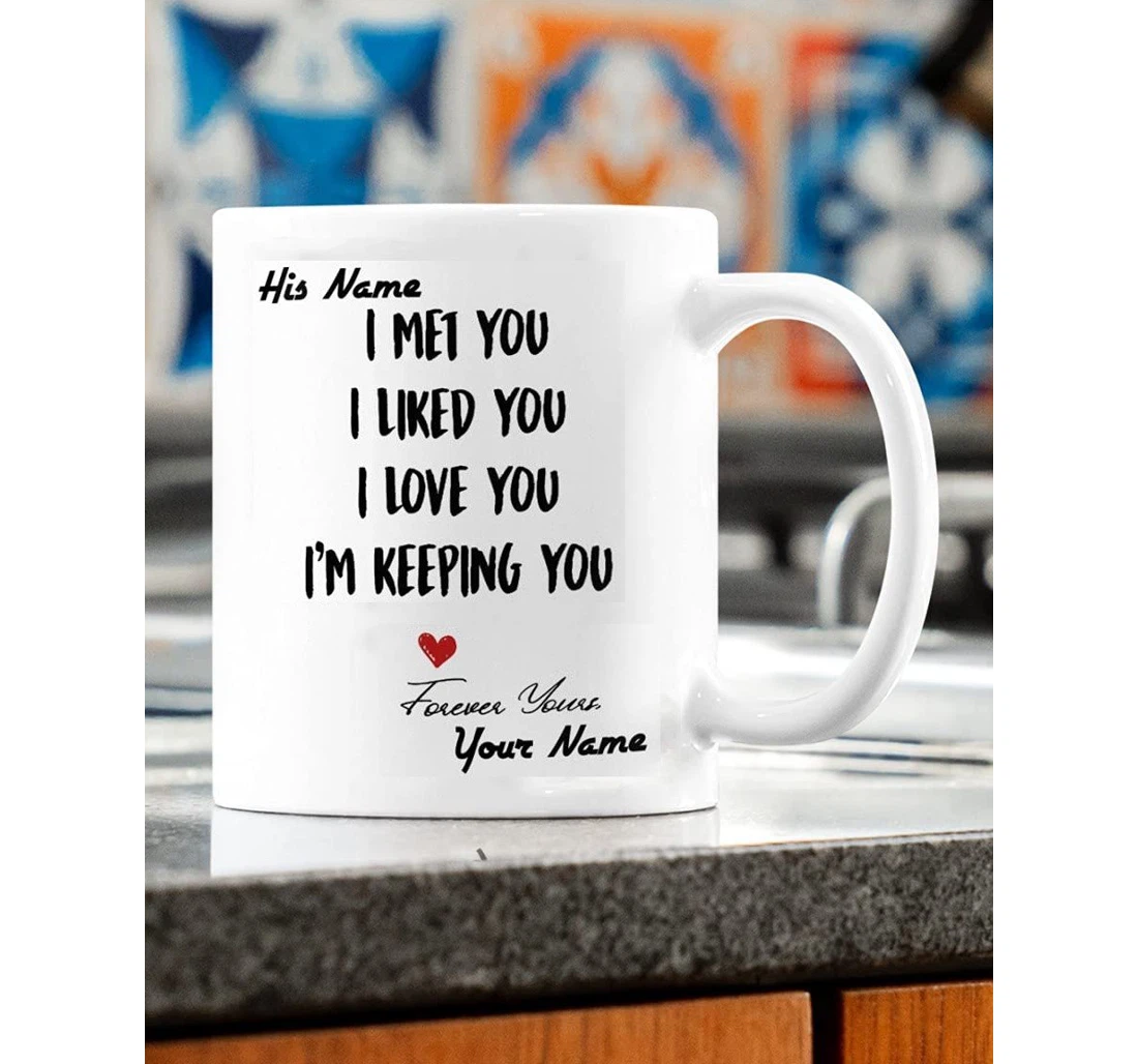 Personalized Funny Couple I Met You I Liked You I Love You Ceramic Mug Print On Both Sides