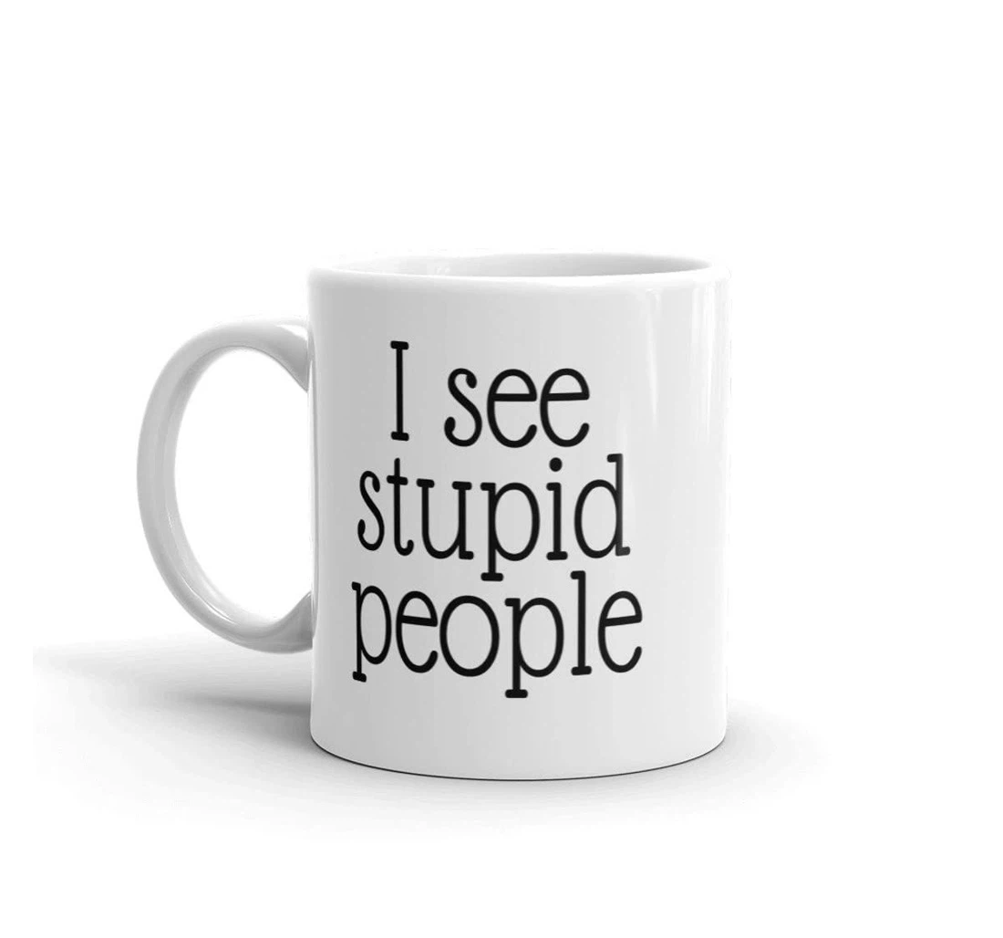 Stupid People I See Stupid People Funny Stupid People Tea Cup Ceramic Mug Print On Both Sides