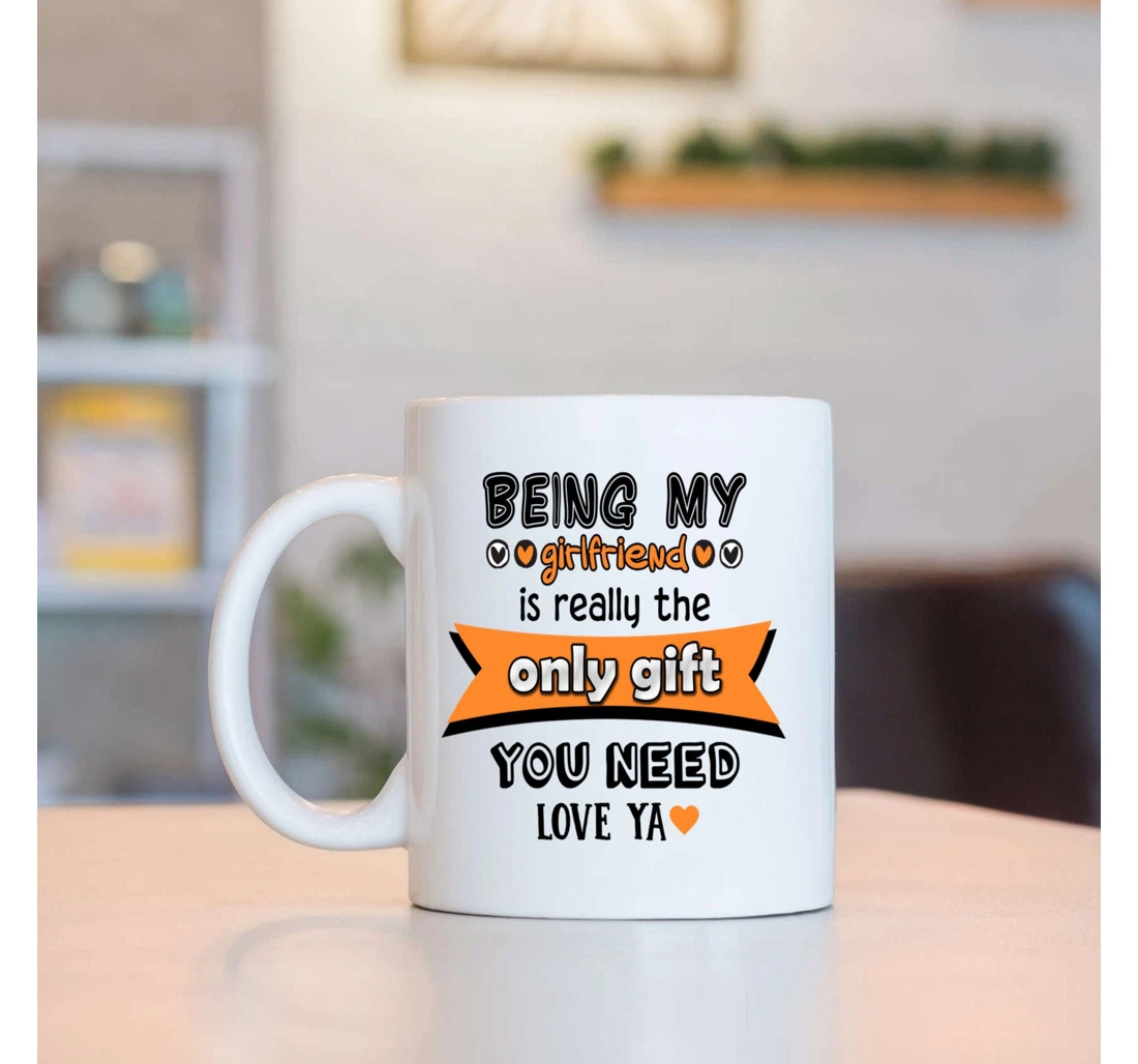 Being My Girlfriend Is Really The Only You Need Love Ya For Girlfriend From Boyfriend On Valentine's Day Oz Ceramic Mug Print On Both Sides