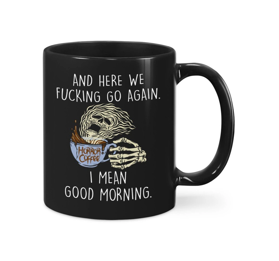 And Here We Fucking Go Again I Mean Good Morning Funny Skull Horror Sarcastic Ceramic Mug Print On Both Sides