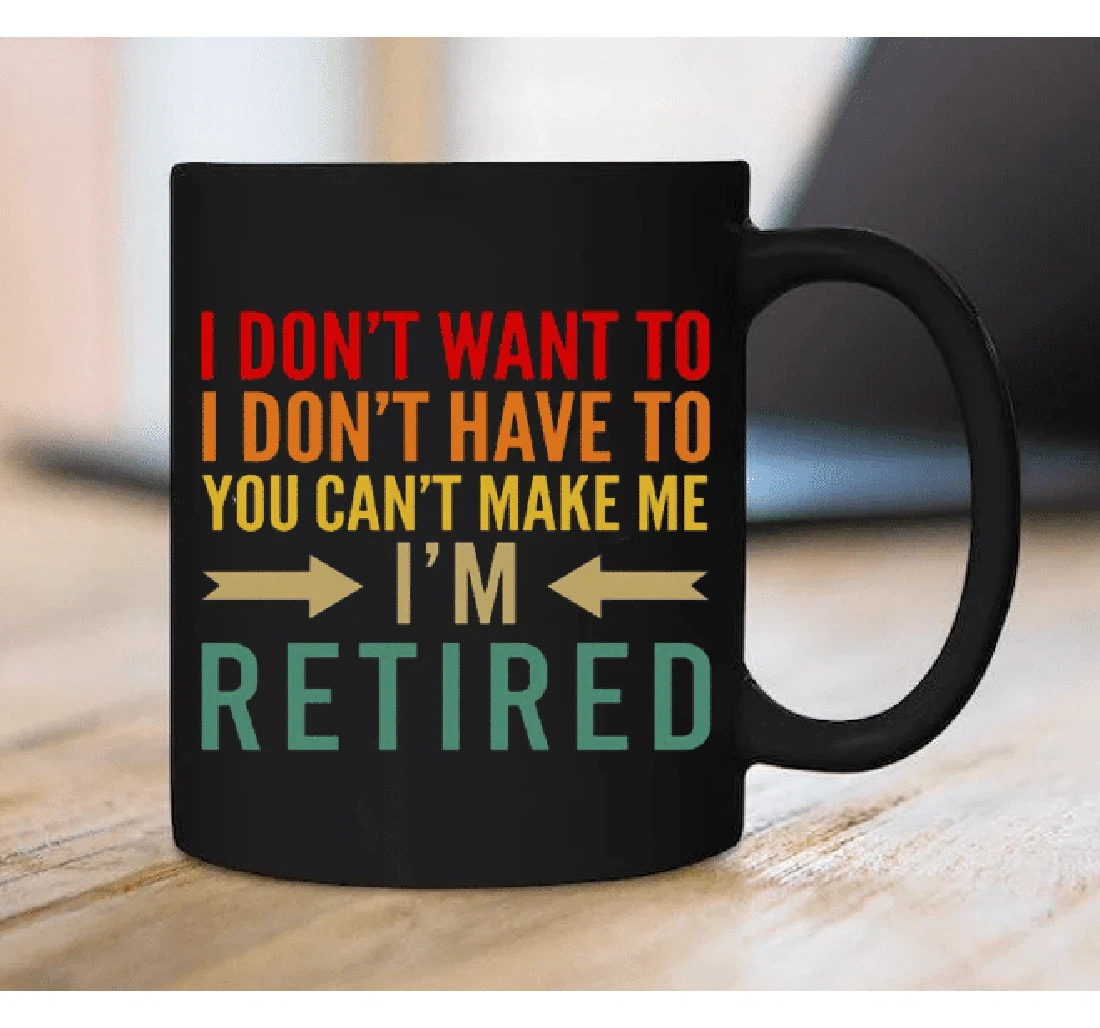 I Don't Want To I Don't Have To I'm Retired Ceramic Mug Print On Both Sides