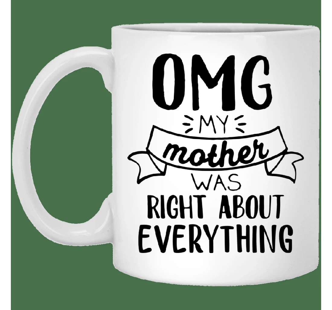 Omg My Mother Was Right About Everything Coffee Ceramic Mug Print On Both Sides