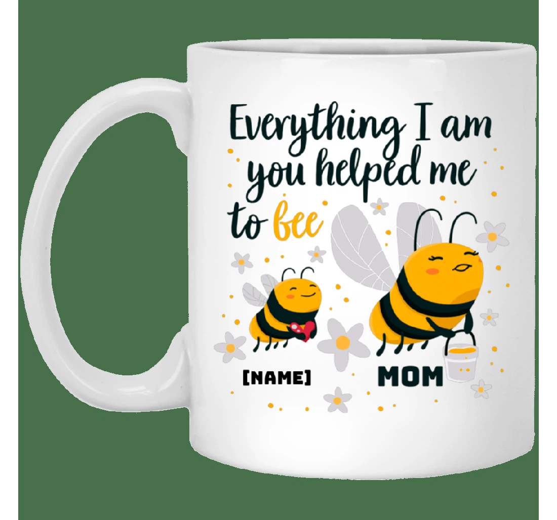 Personalized Everything I Am You Helped Me To Bee Ceramic Mug Print On Both Sides