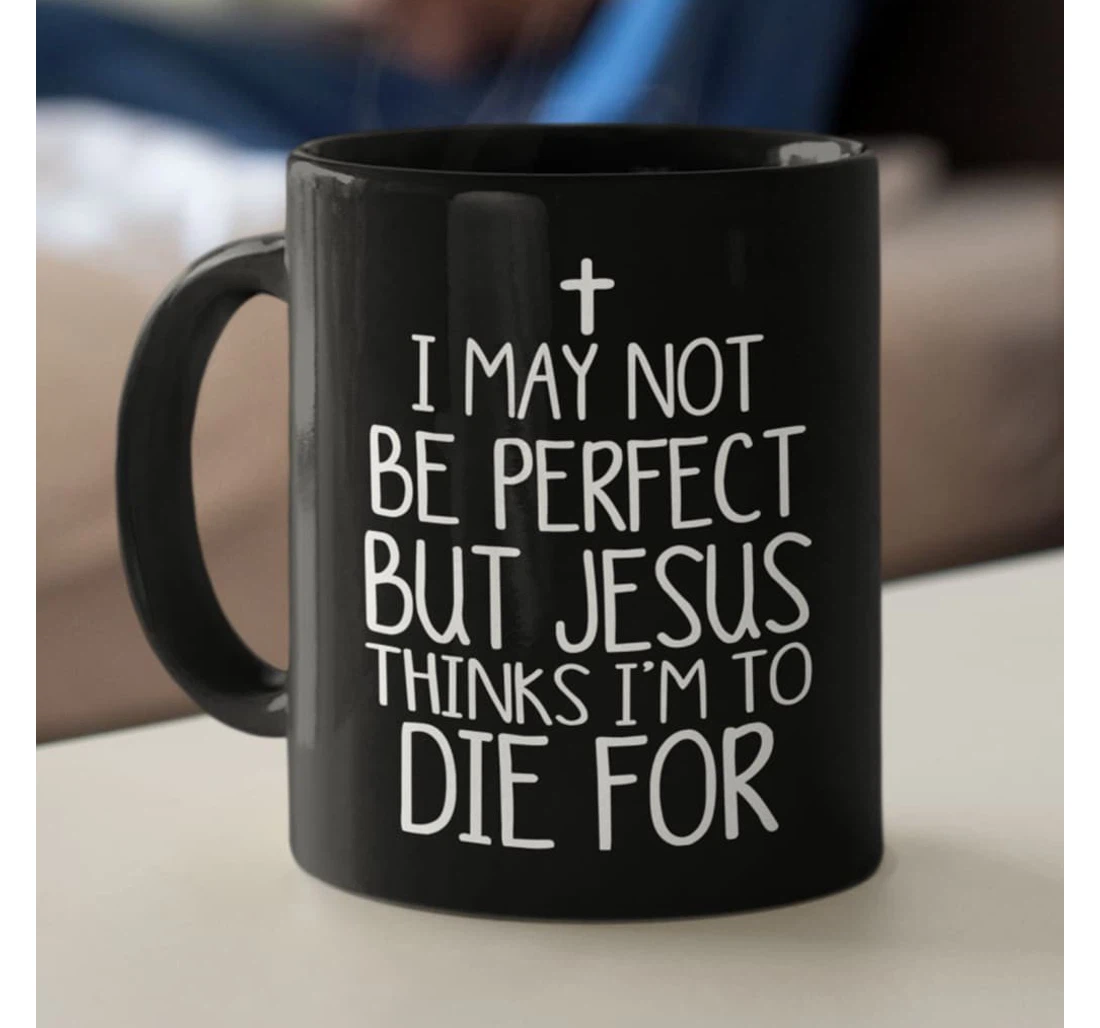 I May Not Be Perfect But Jesus Thinks I'm To Die For Christian Ceramic Mug Print On Both Sides