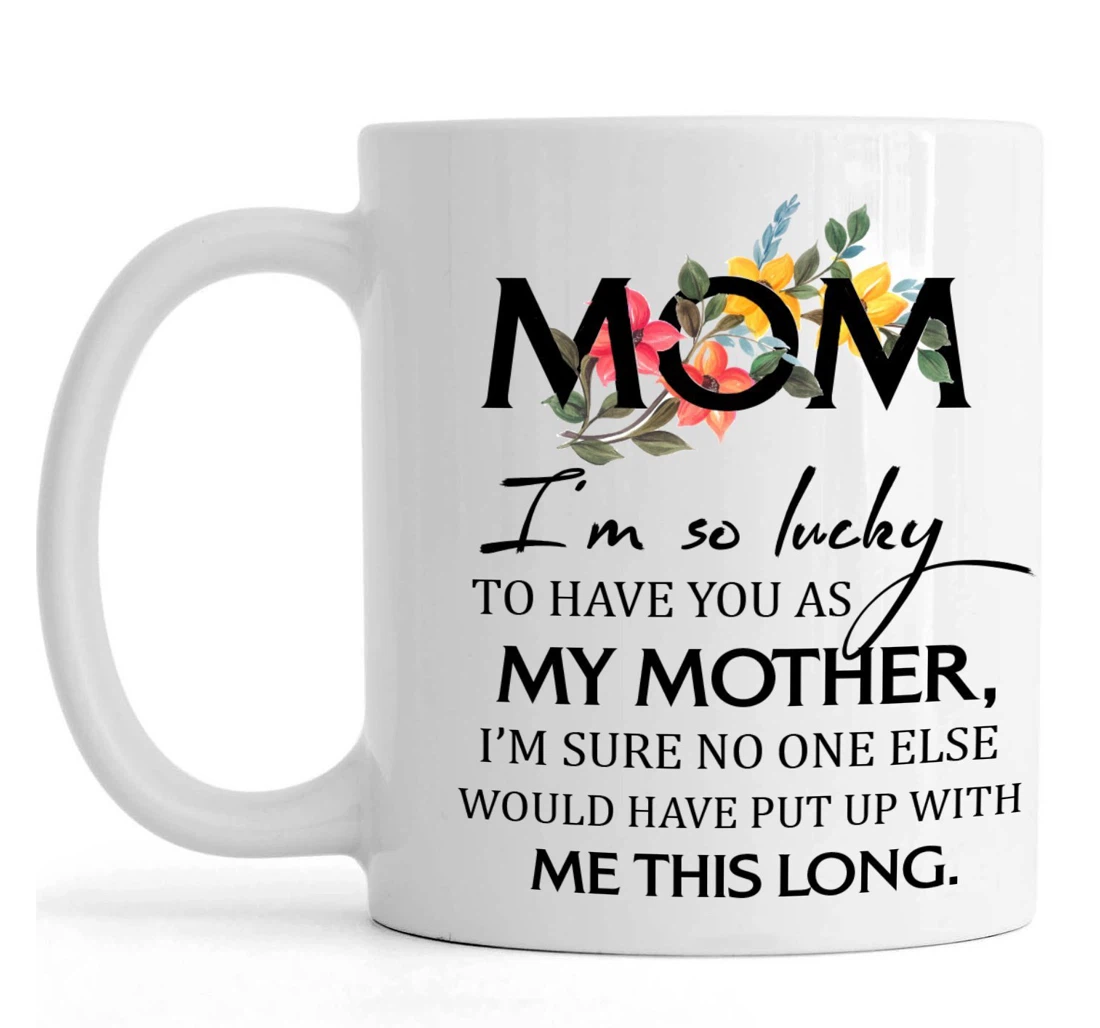 Mom I'm So Lucky So Lucky To Have You As My Mother For Bonus Mom Ceramic Mug Print On Both Sides