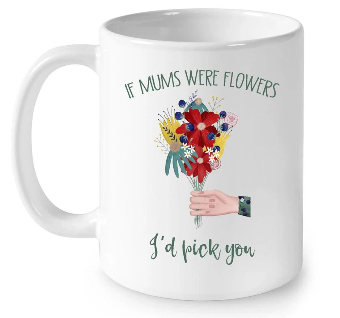 If Mums Were Flowers I'd Pick You Mother S Day Greetings Happy Mother S Day Ideas Double Side Tea Cups Latte Ceramic Mug Print On Both Sides