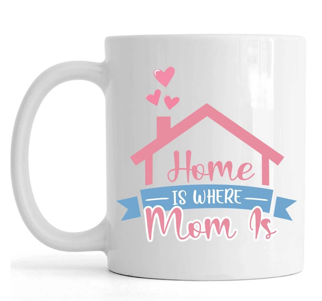 Home Is Where Mom Is Cute Mother’s Day From Daughter To Mom From Son To Mom Ceramic Mug Print On Both Sides