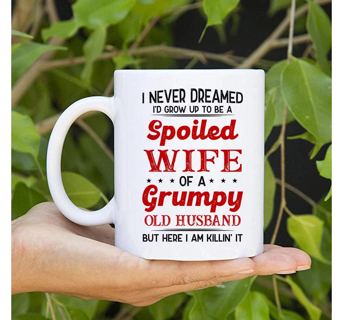 I Never Dreamed I'd Grow Up To Be A Spoiled Wife Of Grumpy Old Husband Funny Valentines Day From Wife To Husband Ceramic Mug Print On Both Sides