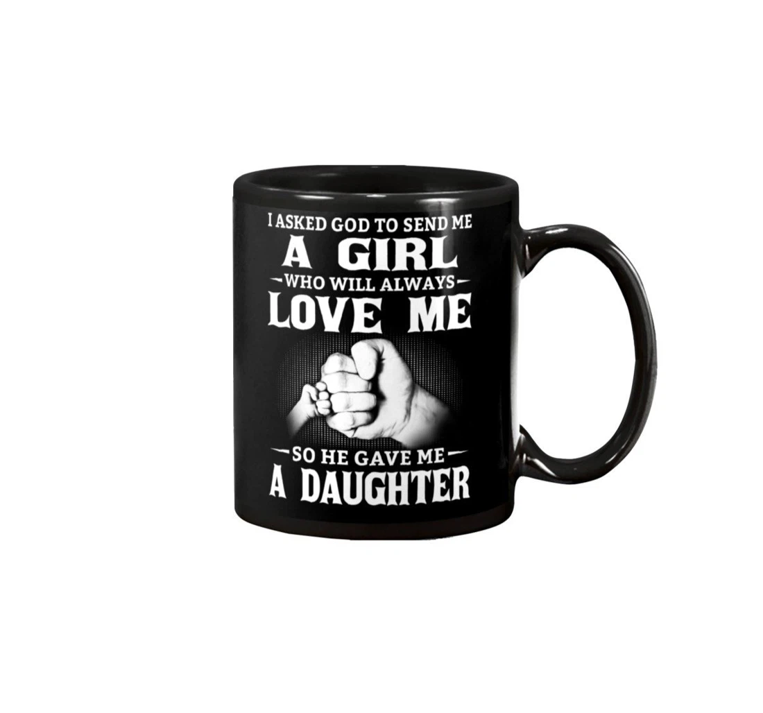 Daughter I Asked God To Send Me A Girl Who Will Always Love Me Funny Mug Ceramic Mug Print On Both Sides