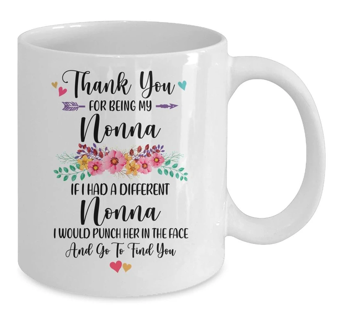 Thank You For Being My Nonna If I Had A Different Nonna I Would Punch Her In The Face And Go To Find You Funny For Ceramic Mug Print On Both Sides