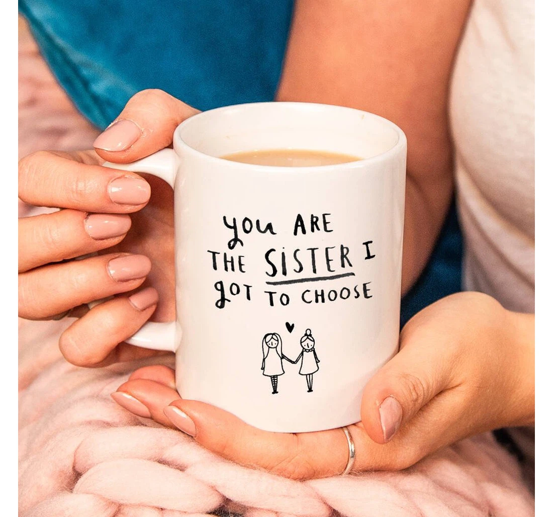 You’re The Sister I Got To Choose Funny Bestie For Best Friends Sisters Friendship On Ceramic Mug Print On Both Sides