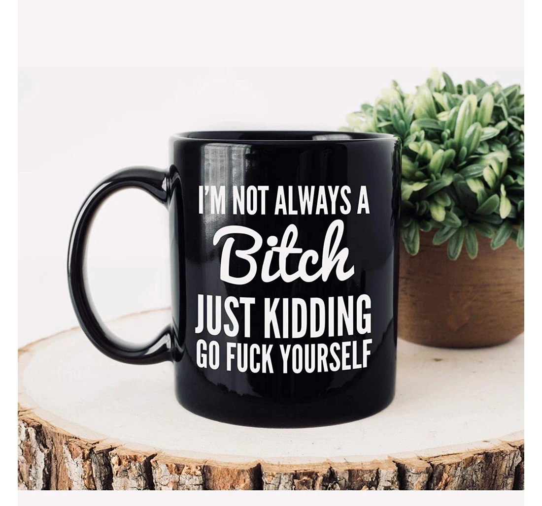 I'm Not Always A Bitch Just Kidding Go Fuck Yourself Mugs Sarcasm Cup Funny Bitch Mugs Mugs Friends Sarcasm Unique Cup For Women Ceramic Mug Print On Both Sides